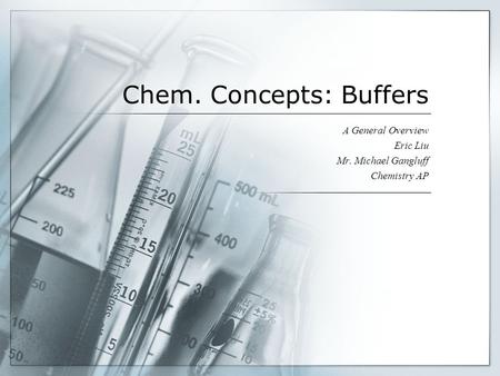 Chem. Concepts: Buffers A General Overview Eric Liu Mr. Michael Gangluff Chemistry AP.