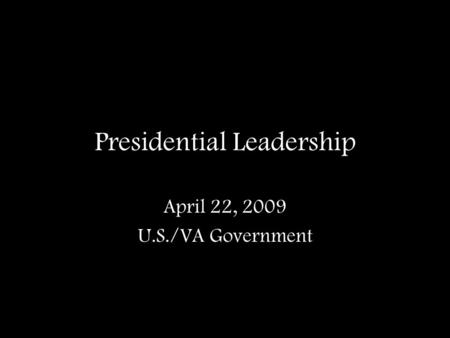 Presidential Leadership April 22, 2009 U.S./VA Government.