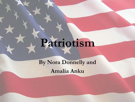 Patriotism By Nora Donnelly and Amalia Anku. Nationalism-the belief that your nation is better than other nations Devotion-[uncountable] great love, admiration,