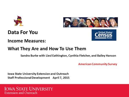 Data For You Income Measures: What They Are and How To Use Them Sandra Burke with Liesl Eathington, Cynthia Fletcher, and Bailey Hanson American Community.