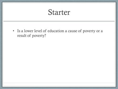 Starter Is a lower level of education a cause of poverty or a result of poverty?