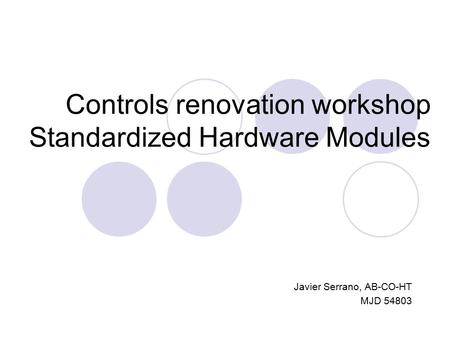 Controls renovation workshop Standardized Hardware Modules Javier Serrano, AB-CO-HT MJD 54803.