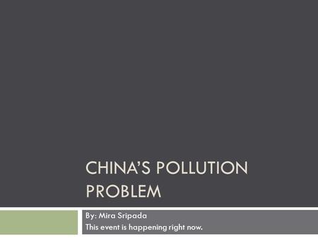 CHINA’S POLLUTION PROBLEM By: Mira Sripada This event is happening right now.