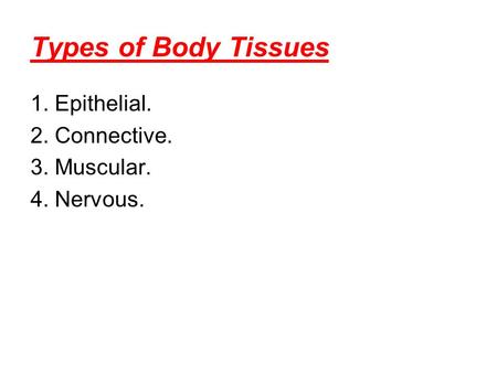 Types of Body Tissues 1. Epithelial. 2. Connective. 3. Muscular. 4. Nervous.