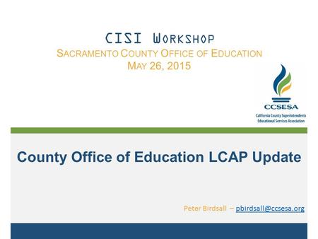 County Office of Education LCAP Update Peter Birdsall – CISI W ORKSHOP S ACRAMENTO C OUNTY O FFICE OF E DUCATION.