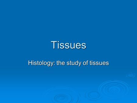 Tissues Histology: the study of tissues. Tissues  A group of interrelated cells that function together and perform specialized activities 4 Types of.