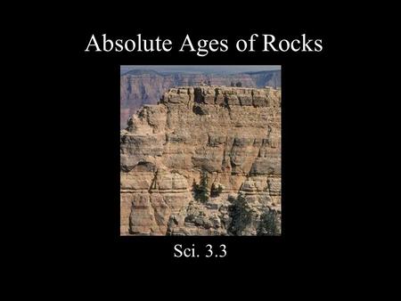 Absolute Ages of Rocks Sci. 3.3. Absolute age: Age in years.