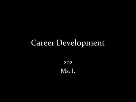 Career Development 202 Ms. I.. Must haves: Positive Personality Respect!! Professionalism Strong work ethic Ability to listen and follow directions Job.