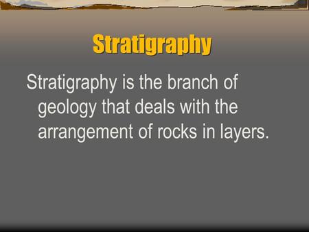 Stratigraphy Stratigraphy is the branch of geology that deals with the arrangement of rocks in layers.