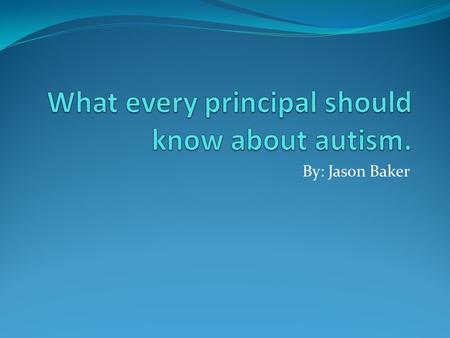 By: Jason Baker. Why do Administrators Need to Know About Autism. Autism is the most heavily litigated area in Special education. Poorly informed administrators.