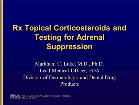 Joint NDAC/DODAC Advisory Committee Meeting March 24, 2005 Rx Topical Corticosteroids and Testing for Adrenal Suppression Markham C. Luke, M.D., Ph.D.