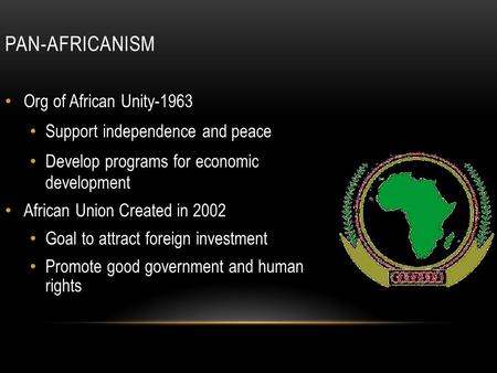 PAN-AFRICANISM Org of African Unity-1963 Support independence and peace Develop programs for economic development African Union Created in 2002 Goal to.