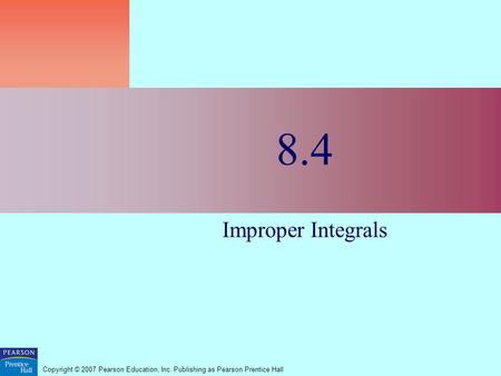 Copyright © 2007 Pearson Education, Inc. Publishing as Pearson Prentice Hall 8.4 Improper Integrals.