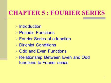 1 CHAPTER 5 : FOURIER SERIES  Introduction  Periodic Functions  Fourier Series of a function  Dirichlet Conditions  Odd and Even Functions  Relationship.