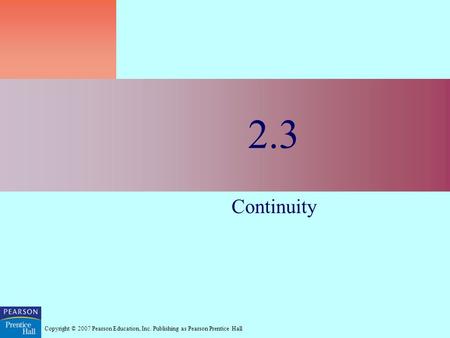 Copyright © 2007 Pearson Education, Inc. Publishing as Pearson Prentice Hall 2.3 Continuity.