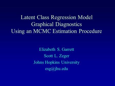 Latent Class Regression Model Graphical Diagnostics Using an MCMC Estimation Procedure Elizabeth S. Garrett Scott L. Zeger Johns Hopkins University