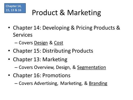 Product & Marketing Chapter 14: Developing & Pricing Products & Services – Covers Design & Cost Chapter 15: Distributing Products Chapter 13: Marketing.