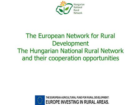 The European Network for Rural Development The Hungarian National Rural Network and their cooperation opportunities.