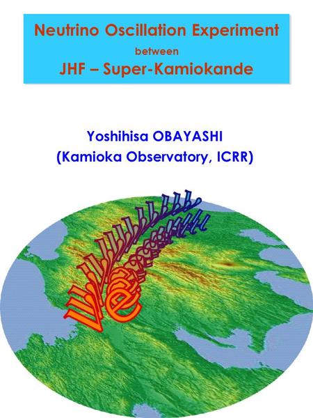 Yoshihisa OBAYASHI, Oct. Neutrino Oscillation Experiment between JHF – Super-Kamiokande Yoshihisa OBAYASHI (Kamioka Observatory, ICRR)