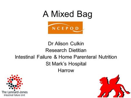 A Mixed Bag Dr Alison Culkin Research Dietitian Intestinal Failure & Home Parenteral Nutrition St Mark’s Hospital Harrow.