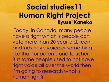 Social studies11 Human Right Project Ryusei Kaneko Today, in Canada, many people have a right which is people can vote more than 20 year-old, teen and.