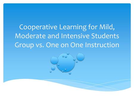 Cooperative Learning for Mild, Moderate and Intensive Students Group vs. One on One Instruction.