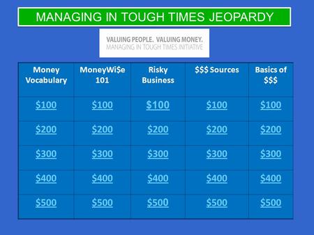 Money Vocabulary MoneyWi$e 101 Risky Business $$$ SourcesBasics of $$$ $100 $200 $300 $400 $500 $50 0 $500 MANAGING IN TOUGH TIMES JEOPARDY.