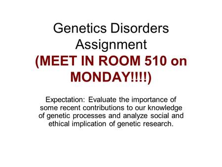 Genetics Disorders Assignment (MEET IN ROOM 510 on MONDAY!!!!) Expectation: Evaluate the importance of some recent contributions to our knowledge of genetic.