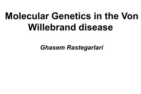 Molecular Genetics in the Von Willebrand disease Ghasem Rastegarlari.