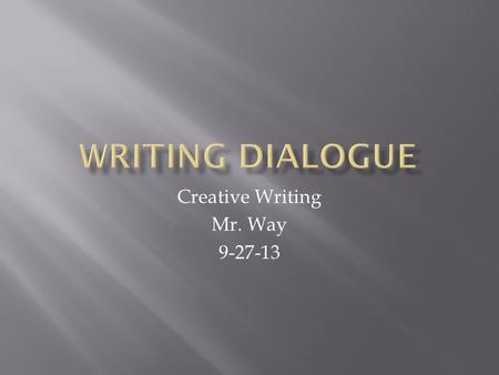 Creative Writing Mr. Way 9-27-13.  Write interesting, believable dialogue.  Standard ELA12.W.2.1.c: Describe with concrete sensory details the … specific.