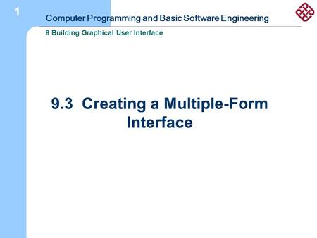 Computer Programming and Basic Software Engineering 9 Building Graphical User Interface 1 9.3 Creating a Multiple-Form Interface.