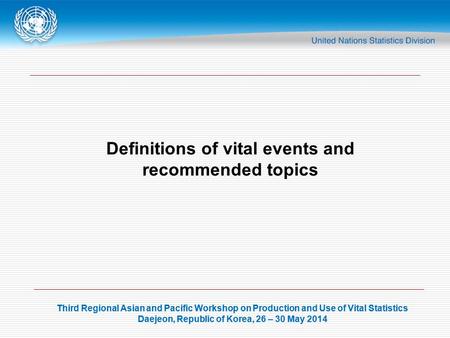 Third Regional Asian and Pacific Workshop on Production and Use of Vital Statistics Daejeon, Republic of Korea, 26 – 30 May 2014 Third Regional Asian and.