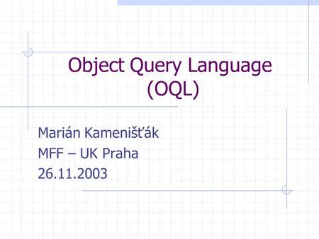 Object Query Language (OQL) Marián Kamenišťák MFF – UK Praha 26.11.2003.