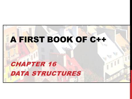 A FIRST BOOK OF C++ CHAPTER 16 DATA STRUCTURES. OBJECTIVES In this chapter, you will learn about: Single Structures Arrays of Structures Structures as.