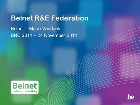 Belnet R&E Federation Belnet – Mario Vandaele BNC 2011 – 24 November 2011.