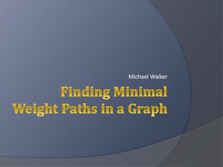 Michael Walker. From Maps to Graphs  Make Intersections Vertices  Make Roads Edges  Result is Weighted Directed Graph  Weights: Speed Limit Length.