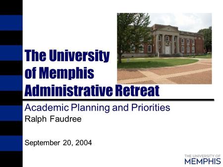 The University of Memphis Administrative Retreat Academic Planning and Priorities Ralph Faudree September 20, 2004.