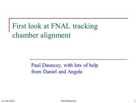 21 Jun 2010Paul Dauncey1 First look at FNAL tracking chamber alignment Paul Dauncey, with lots of help from Daniel and Angela.