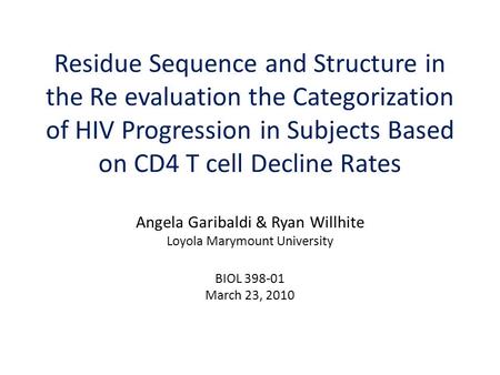 Residue Sequence and Structure in the Re evaluation the Categorization of HIV Progression in Subjects Based on CD4 T cell Decline Rates Angela Garibaldi.