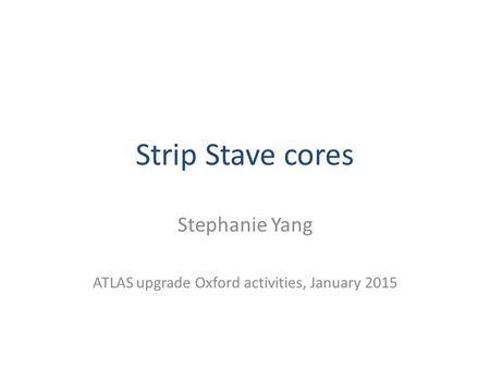 Strip Stave cores Stephanie Yang ATLAS upgrade Oxford activities, January 2015.