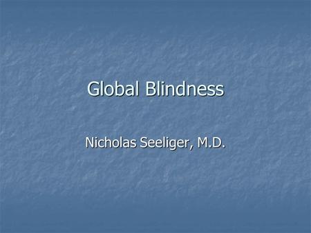 Global Blindness Nicholas Seeliger, M.D.. Global Blindness Distribution of Blindness Distribution of Blindness Cataract Cataract Vitamin A Deficiency.