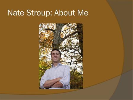 Nate Stroup: About Me. Music  Started piano lessons in elementary school  Joined concert band in middle school playing the trumpet  Picked up the guitar.