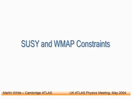 Martin White – Cambridge ATLAS UK ATLAS Physics Meeting, May 2004.