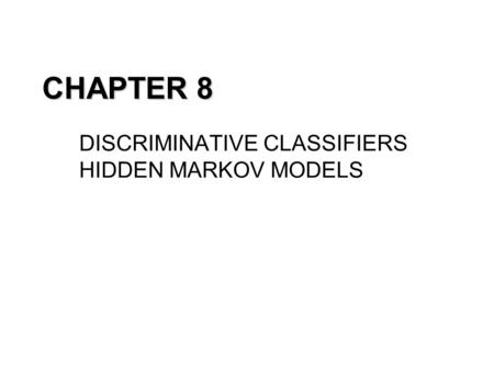 CHAPTER 8 DISCRIMINATIVE CLASSIFIERS HIDDEN MARKOV MODELS.