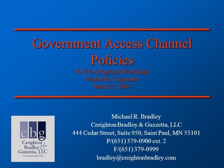 Government Access Channel Policies NATOA Regional Workshop Nashville, Tennessee March 7, 2003 Michael R. Bradley Creighton Bradley & Guzzetta, LLC 444.