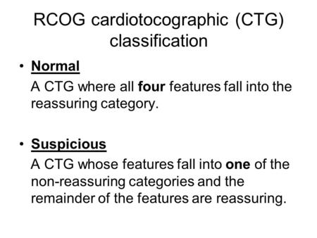 RCOG cardiotocographic (CTG) classification Normal A CTG where all four features fall into the reassuring category. Suspicious A CTG whose features fall.