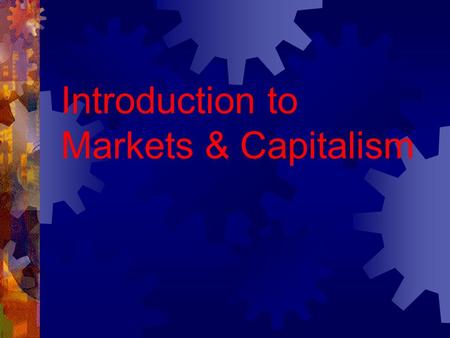 Introduction to Markets & Capitalism. The Market Mechanism A system of prices and markets that coordinates the economic activity of a society A market.