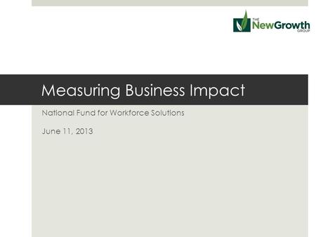 Measuring Business Impact National Fund for Workforce Solutions June 11, 2013.