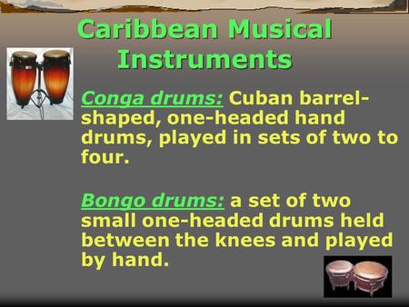 Caribbean Musical Instruments Conga drums: Cuban barrel- shaped, one-headed hand drums, played in sets of two to four. Bongo drums: a set of two small.