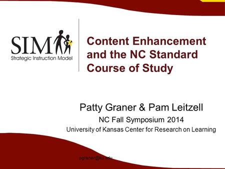 Content Enhancement and the NC Standard Course of Study Patty Graner & Pam Leitzell NC Fall Symposium 2014 University of Kansas Center for Research on.